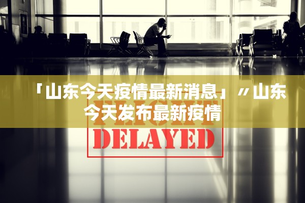 「山东今天疫情最新消息」〃山东今天发布最新疫情