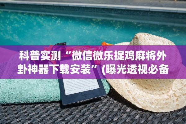 科普实测“微信微乐捉鸡麻将外卦神器下载安装”(曝光透视必备猫腻)