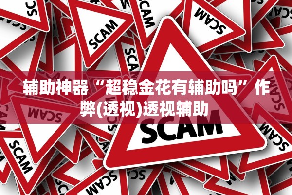 辅助神器“超稳金花有辅助吗	”作弊(透视)透视辅助 