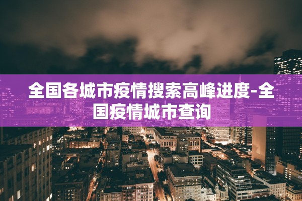 全国各城市疫情搜索高峰进度-全国疫情城市查询