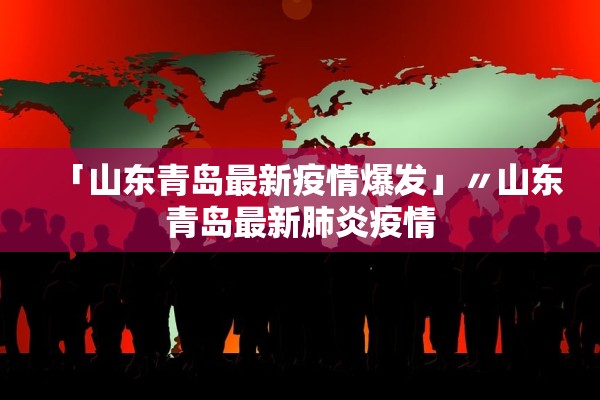 「山东青岛最新疫情爆发」〃山东青岛最新肺炎疫情 「山东青岛最新疫情爆发」〃山东青岛最新肺炎疫情
