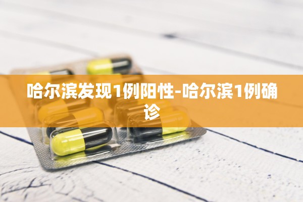 哈尔滨发现1例阳性-哈尔滨1例确诊