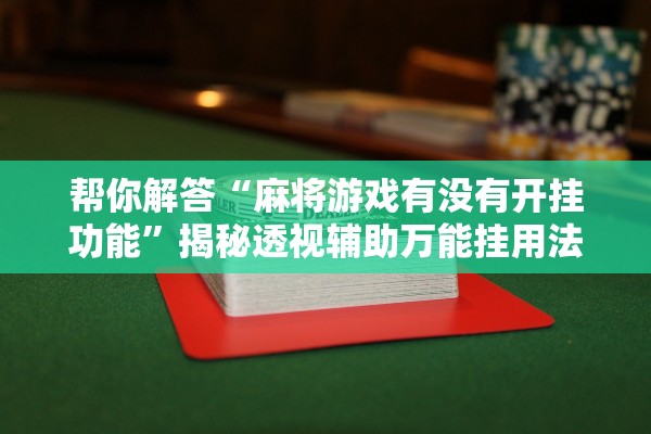 帮你解答“麻将游戏有没有开挂功能”揭秘透视辅助万能挂用法