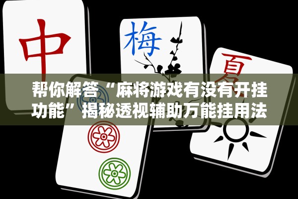 帮你解答“麻将游戏有没有开挂功能”揭秘透视辅助万能挂用法