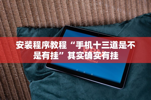 安装程序教程“手机十三道是不是有挂”其实确实有挂