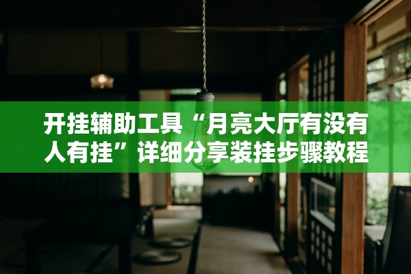 开挂辅助工具“月亮大厅有没有人有挂	”详细分享装挂步骤教程