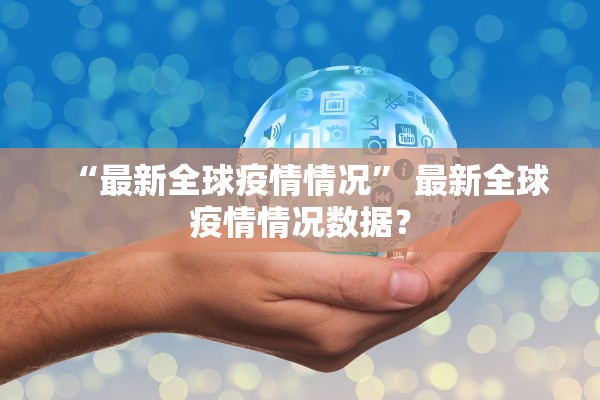 “最新全球疫情情况” 最新全球疫情情况数据？