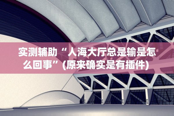 实测辅助“人海大厅总是输是怎么回事”(原来确实是有插件) 