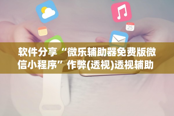 软件分享“微乐辅助器免费版微信小程序”作弊(透视)透视辅助 