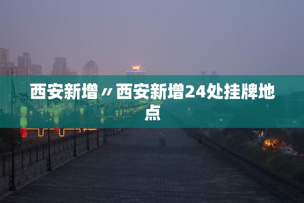 西安新增〃西安新增24处挂牌地点
