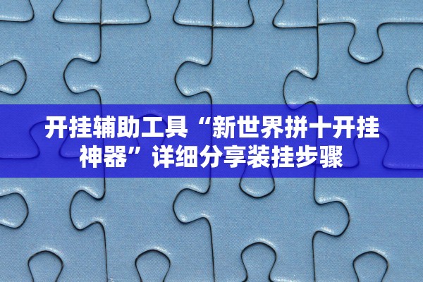开挂辅助工具“新世界拼十开挂神器”详细分享装挂步骤