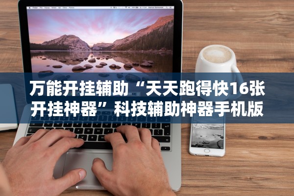 万能开挂辅助“天天跑得快16张开挂神器”科技辅助神器手机版教程