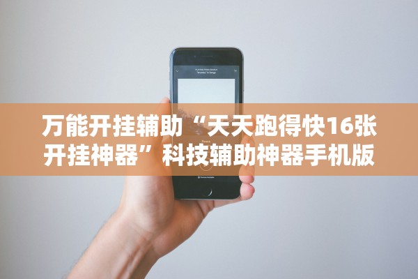 万能开挂辅助“天天跑得快16张开挂神器	”科技辅助神器手机版教程
