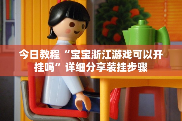 今日教程“宝宝浙江游戏可以开挂吗”详细分享装挂步骤