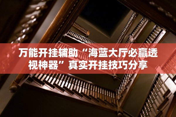 万能开挂辅助“海蓝大厅必赢透视神器”真实开挂技巧分享