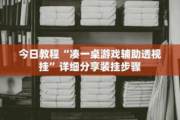 今日教程“凑一桌游戏辅助透视挂”详细分享装挂步骤