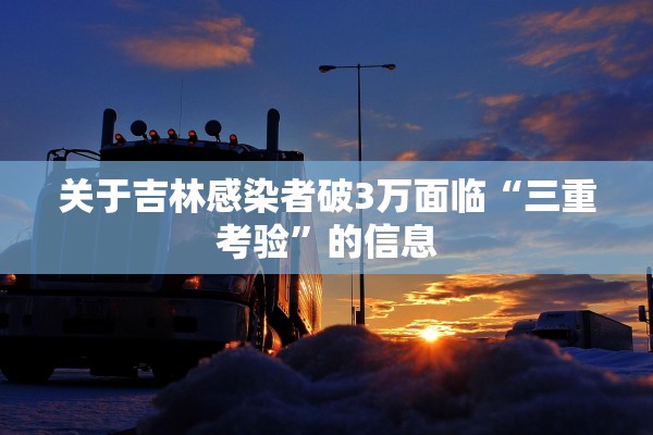 关于吉林感染者破3万面临“三重考验”的信息