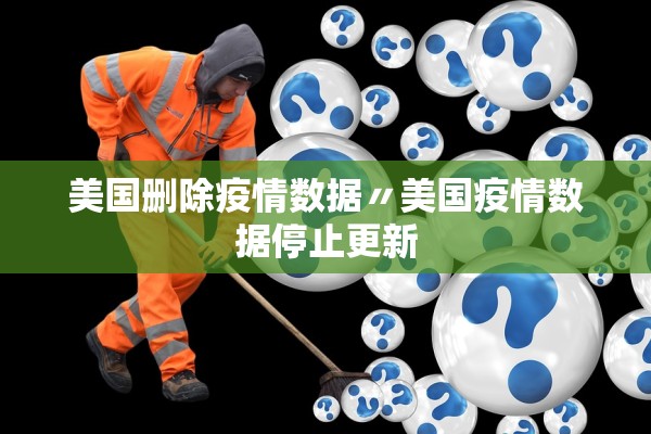 美国删除疫情数据〃美国疫情数据停止更新