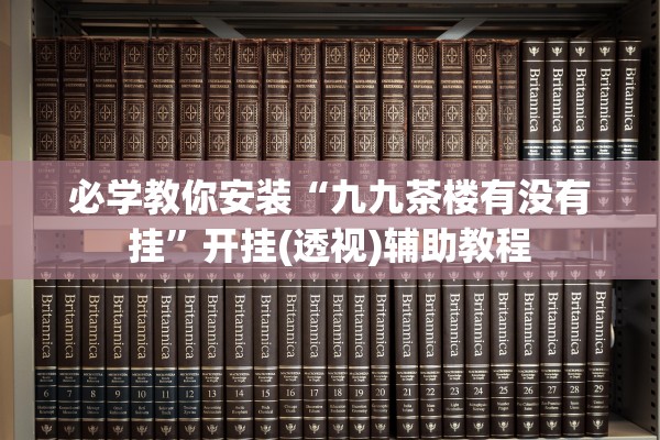 必学教你安装“九九茶楼有没有挂”开挂(透视)辅助教程