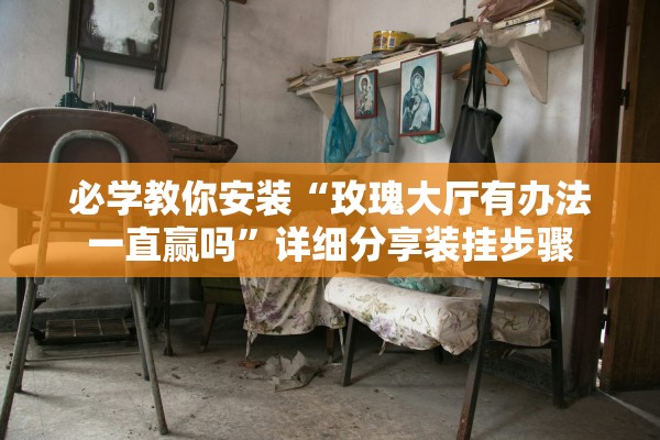 必学教你安装“玫瑰大厅有办法一直赢吗”详细分享装挂步骤