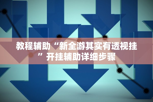 教程辅助“新全游其实有透视挂”开挂辅助详细步骤