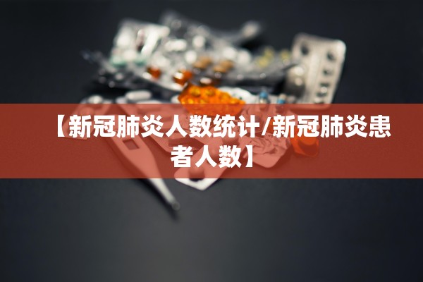 【新冠肺炎人数统计/新冠肺炎患者人数】