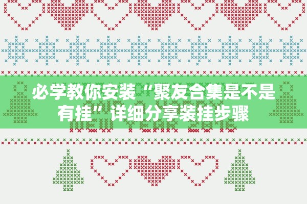 必学教你安装“聚友合集是不是有挂	”详细分享装挂步骤