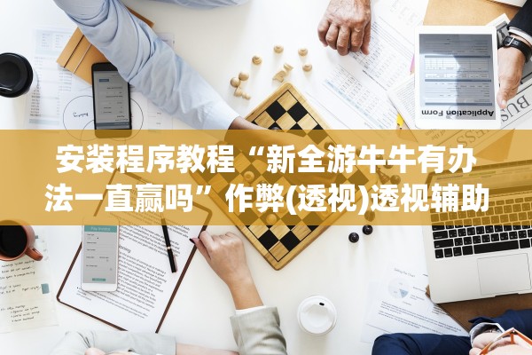 安装程序教程“新全游牛牛有办法一直赢吗”作弊(透视)透视辅助 