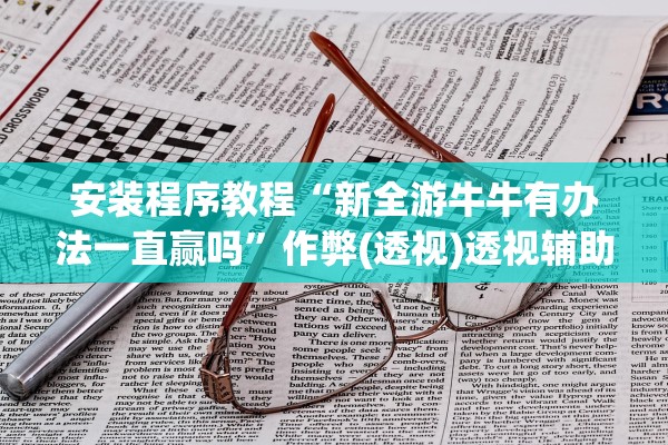 安装程序教程“新全游牛牛有办法一直赢吗”作弊(透视)透视辅助 