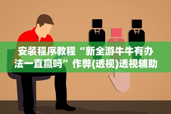 安装程序教程“新全游牛牛有办法一直赢吗”作弊(透视)透视辅助 