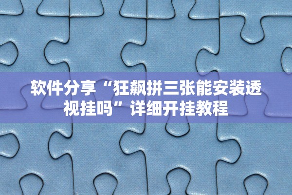 软件分享“狂飙拼三张能安装透视挂吗	”详细开挂教程