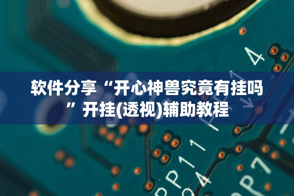 软件分享“开心神兽究竟有挂吗”开挂(透视)辅助教程