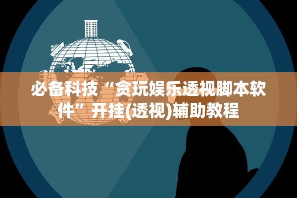 必备科技“贪玩娱乐透视脚本软件”开挂(透视)辅助教程