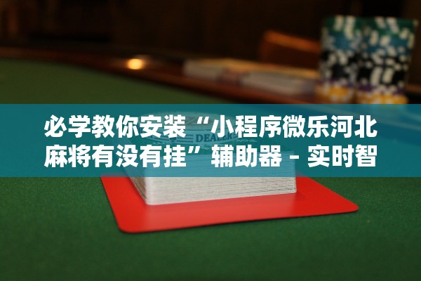 必学教你安装“小程序微乐河北麻将有没有挂”辅助器 – 实时智能回复