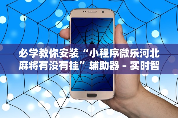 必学教你安装“小程序微乐河北麻将有没有挂”辅助器 – 实时智能回复