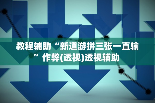 教程辅助“新道游拼三张一直输”作弊(透视)透视辅助 