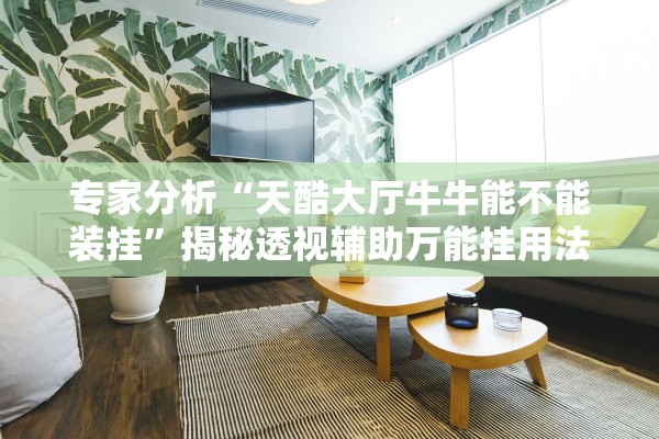 专家分析“天酷大厅牛牛能不能装挂”揭秘透视辅助万能挂用法