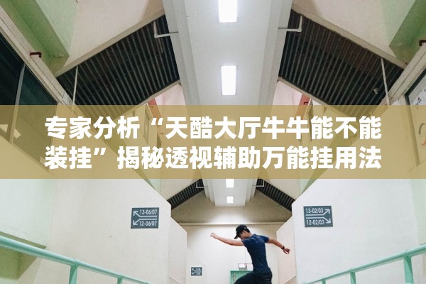 专家分析“天酷大厅牛牛能不能装挂	”揭秘透视辅助万能挂用法