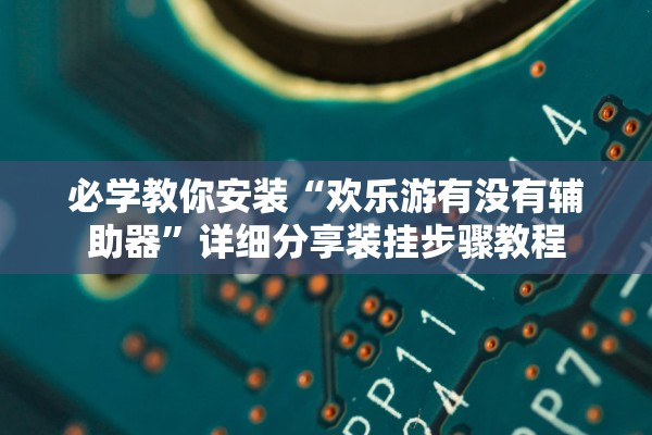 必学教你安装“欢乐游有没有辅助器”详细分享装挂步骤教程
