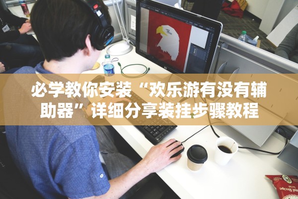 必学教你安装“欢乐游有没有辅助器	”详细分享装挂步骤教程