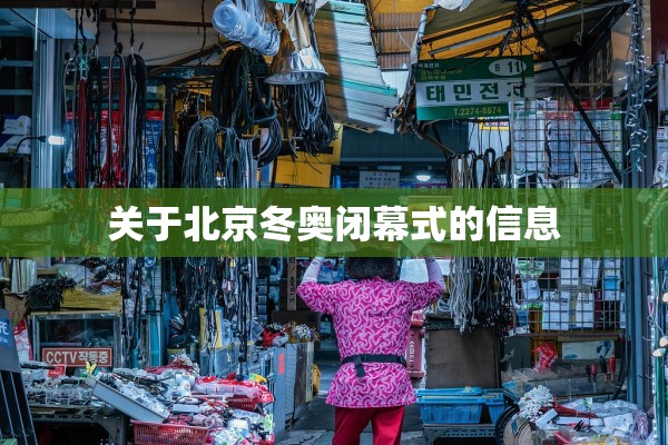 关于北京冬奥闭幕式的信息