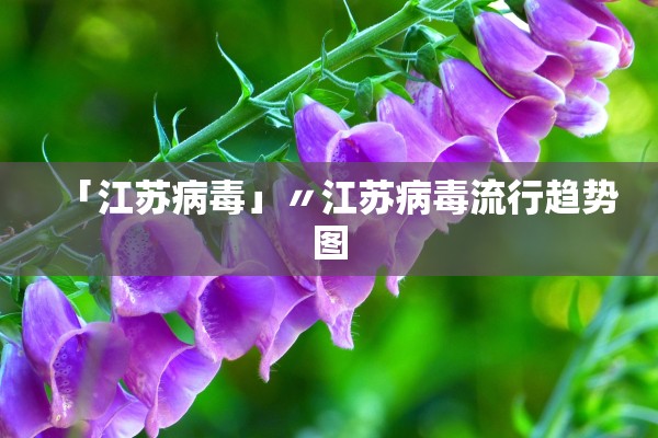 「江苏病毒」〃江苏病毒流行趋势图 「江苏病毒」〃江苏病毒流行趋势图