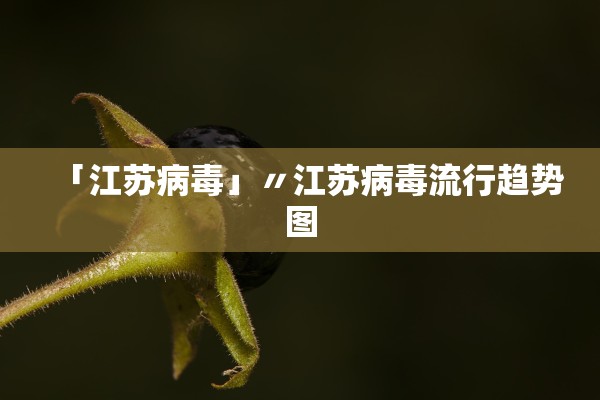 「江苏病毒」〃江苏病毒流行趋势图 「江苏病毒」〃江苏病毒流行趋势图