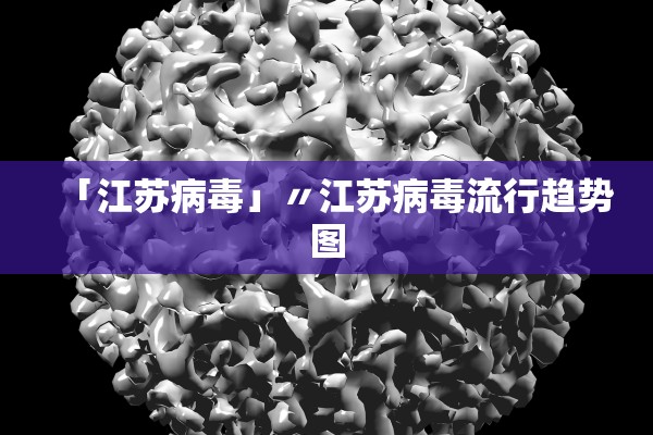 「江苏病毒」〃江苏病毒流行趋势图 「江苏病毒」〃江苏病毒流行趋势图
