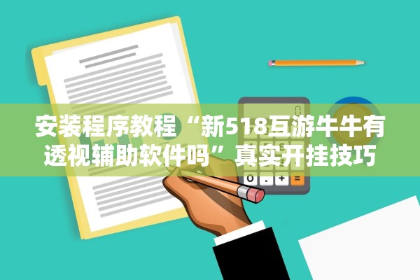 安装程序教程“新518互游牛牛有透视辅助软件吗	”真实开挂技巧分享