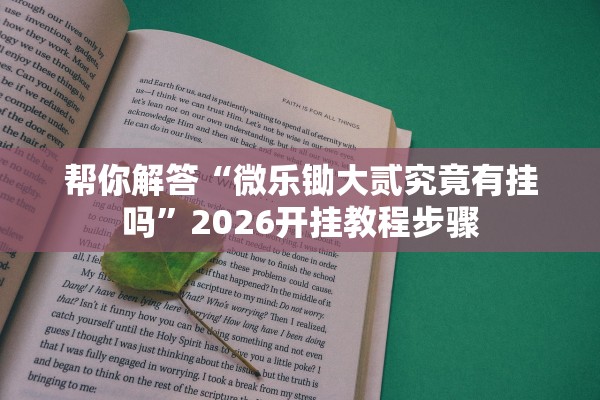 帮你解答“微乐锄大贰究竟有挂吗	”2026开挂教程步骤
