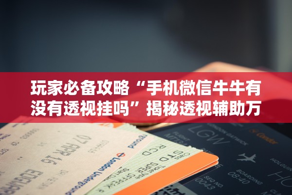 玩家必备攻略“手机微信牛牛有没有透视挂吗	”揭秘透视辅助万能挂用法