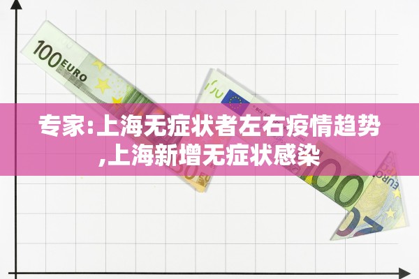 专家:上海无症状者左右疫情趋势,上海新增无症状感染