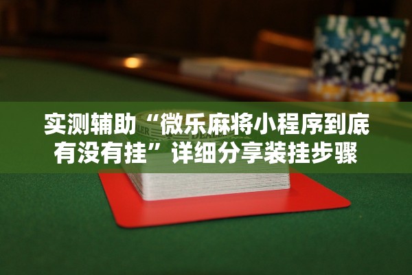实测辅助“微乐麻将小程序到底有没有挂”详细分享装挂步骤