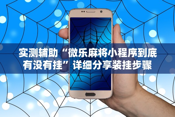 实测辅助“微乐麻将小程序到底有没有挂	”详细分享装挂步骤